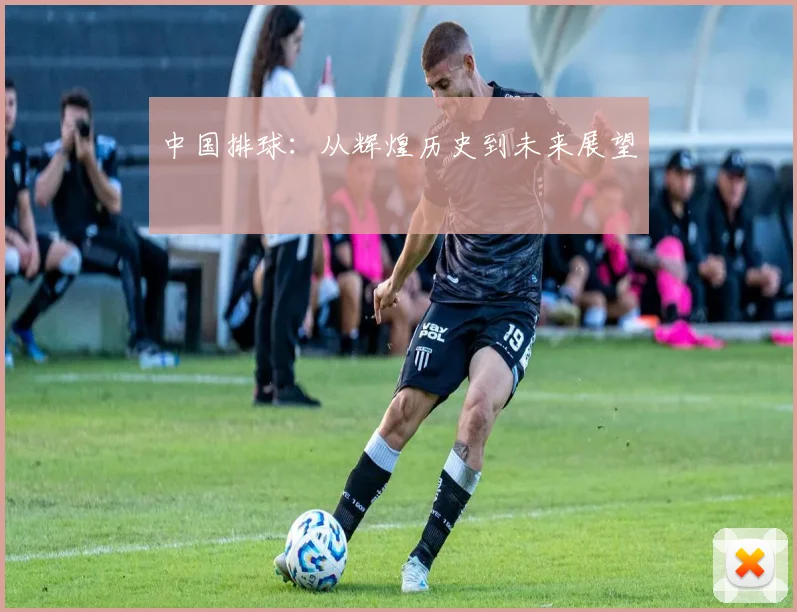 中国排球：从辉煌历史到未来展望