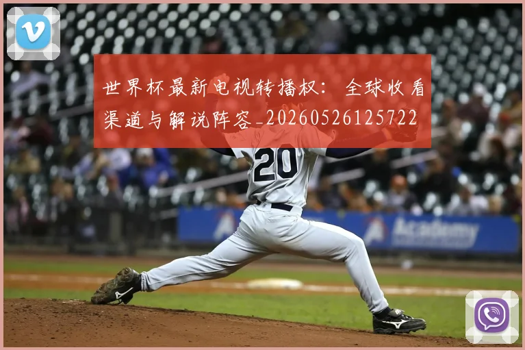 世界杯最新电视转播权：全球收看渠道与解说阵容_20260526125722
