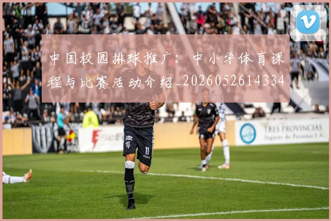 中国校园排球推广：中小学体育课程与比赛活动介绍_20260526143345