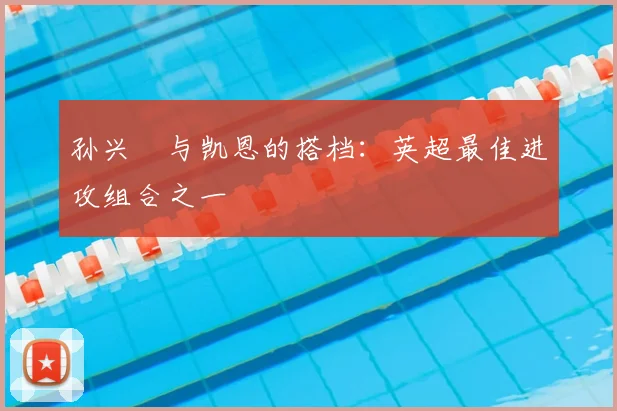 孙兴慜与凯恩的搭档：英超最佳进攻组合之一