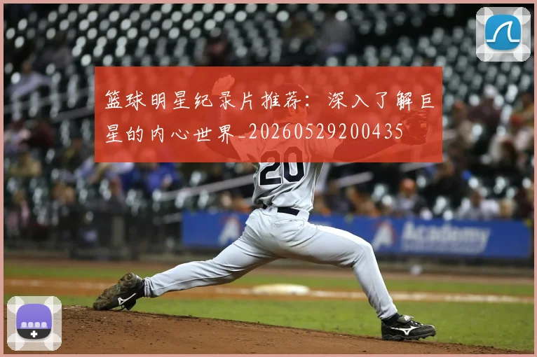篮球明星纪录片推荐：深入了解巨星的内心世界_20260529200435