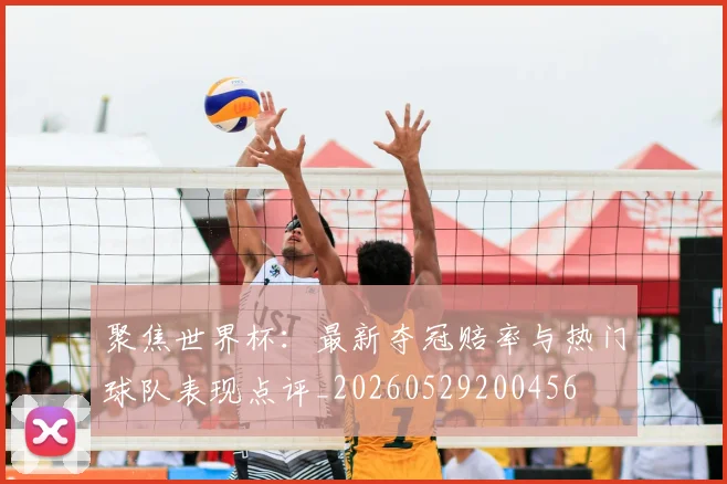 聚焦世界杯：最新夺冠赔率与热门球队表现点评_20260529200456