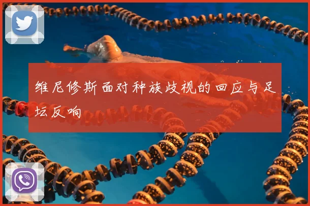 维尼修斯面对种族歧视的回应与足坛反响